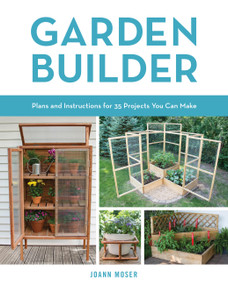 Garden Builder (Plans and Instructions for 35 Projects You Can Make) by JoAnn Moser, 9780760353936