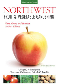 Northwest Fruit & Vegetable Gardening (Plant, Grow, and Harvest the Best Edibles - Oregon, Washington, northern California, British Columbia) by Katie Elzer-Peters, 9781591865544