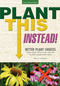 Plant This Instead! (Better Plant Choices - Prettier - Hardier - Blooms Longer - New Colors - Less Work - Drought-Tolerant - Native) by Troy Marden, 9781591865766