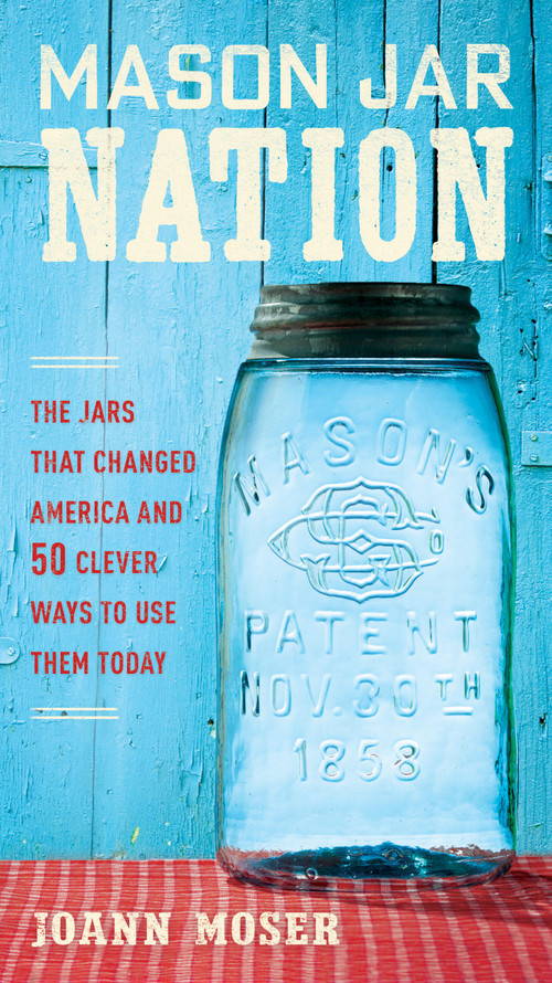 Mason Jar Nation (The Jars that Changed America and 50 Clever Ways to Use Them Today) by JoAnn Moser, 9781591866527