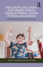 Inclusion, Exclusion, and Ableism among Disabled People within Physical Education (Advancing Conceptual Foundations) by Justin A. Haegele, Anthony J. Maher, 9781032988191