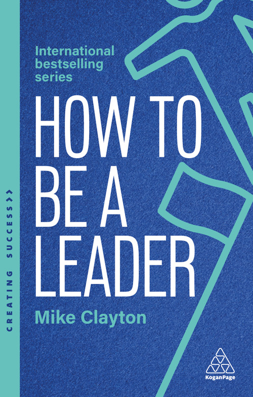 How to Be a Leader (Set Standards, Meet Needs and Bring People With You) by Mike Clayton, 9781398630574