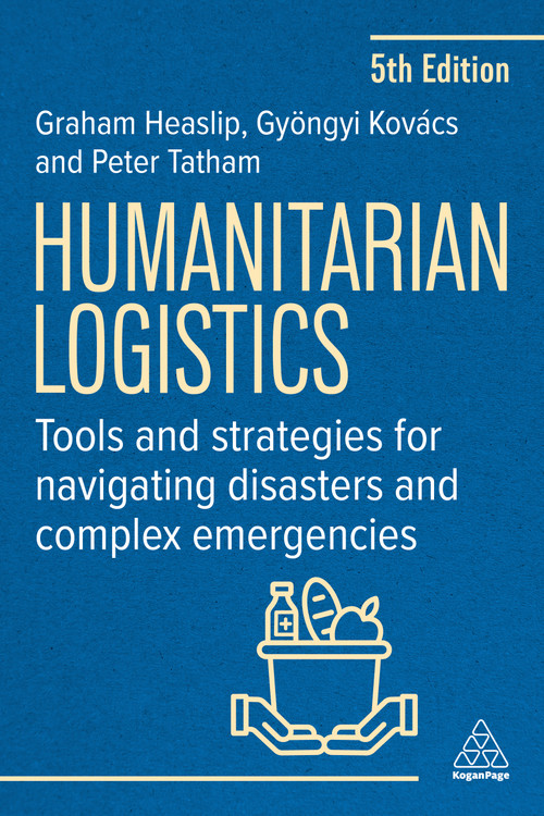 Humanitarian Logistics (Tools and Strategies for Navigating Disasters and Complex Emergencies) by Graham Heaslip, Peter Tatham, Gyöngyi Kovács, 9781398630277