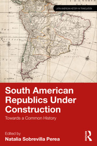South American Republics Under Construction (Towards a Common History) by Natalia Sobrevilla Perea, 9781041263043
