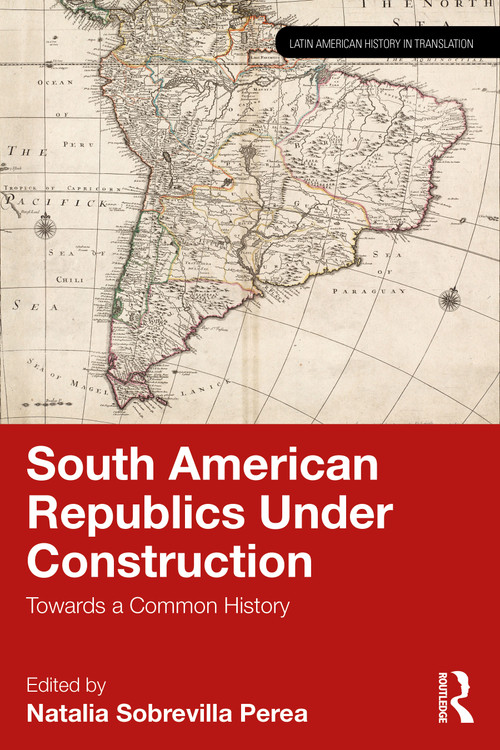 South American Republics Under Construction (Towards a Common History) by Natalia Sobrevilla Perea, 9781041263043
