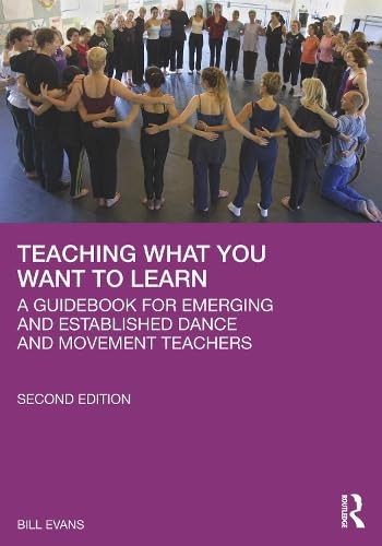 Teaching What You Want to Learn (A Guidebook for Emerging and Established Dance and Movement Teachers) by Bill Evans, 9781041152491