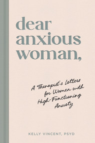 Dear Anxious Woman (A Therapist's Letters for Women with High-Functioning Anxiety) by Kelly Vincent, 9781464273117