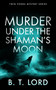 Murder Under the Shaman's Moon (A small town murder mystery with dark magic and supernatural suspicion) by B.T. Lord, 9781036733766