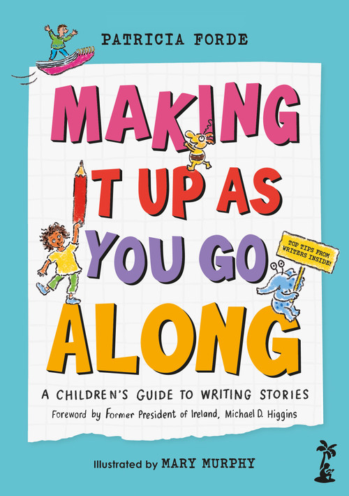 Making It Up As You Go Along (A Children's Guide to Writing Stories) by Patricia Forde, Mary Murphy, Derek Landy, Eoin Colfer, Marie-Louise Fitzpatrick, Dave Rudden, Alan Nolan, Sarah Webb, Catherine Doyle, Sheena Wilkinson, Pádraig Kenny, Jane Mitchell, Siobhán Parkinson, Sam Thompson, 9781918353037