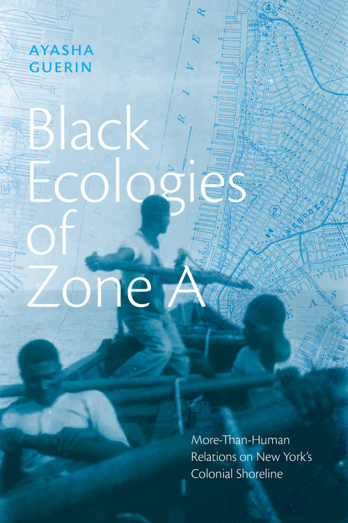 Black Ecologies of Zone A (More-Than-Human Relations on New York's Colonial Shoreline) by Ayasha Guerin, 9781478039884