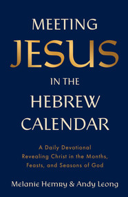 Meeting Jesus in the Hebrew Calendar (A Daily Devotional Revealing Christ in the Months, Feasts, and Seasons of God) by Melanie Hemry, Andy Leong, 9781637636046