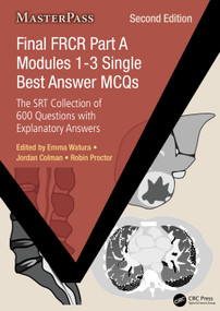 Final FRCR Part A Modules 1-3 Single Best Answer MCQs (The SRT Collection of 600 Questions with Explanatory Answers) by Emma Watura, Jordan Colman, Robin Proctor, 9781032763309