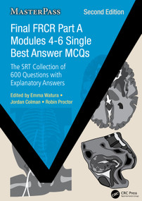 Final FRCR Part A Modules 4-6 Single Best Answer MCQs (The SRT Collection of 600 Questions with Explanatory Answers) by Emma Watura, Jordan Colman, Robin Proctor, 9781032763323