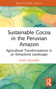 Sustainable Cocoa in the Peruvian Amazon (Agricultural Transformations in an Extractivist Landscape) by Anke Kaulard, 9781041106876