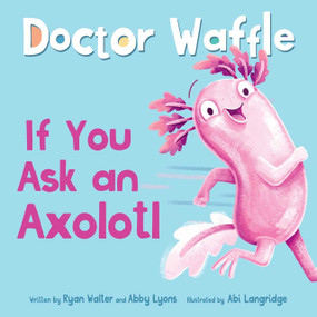 If You Ask an Axolotl by Doctor Waffle, Ryan Walter, Abby Lyons, Abi Langridge, 9798347111602