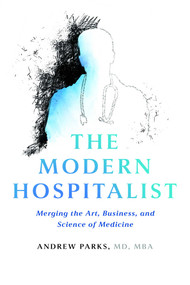 The Modern Hospitalist (Merging the Art, Business, and Science of Medicine) by Andrew Parks, 9798891883437