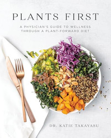 Plants First (A Physician's Guide to Wellness Through a Plant-Forward Diet) by Dr. Katie Takayasu, 9781628604429