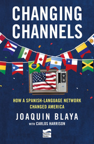 Changing Channels: How a Spanish-Language Network Changed America by Joaquín Blaya, Carlos Harrison, 9786073945288