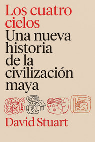 Los cuatro cielos: Una nueva historia de los mayas / The Four Heavens: A New History of the Ancient Maya (Spanish Edition) by David Stuart, 9786076392706