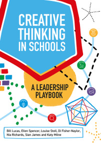 Creative Thinking in Schools (A Leadership Playbook) by Bill Lucas, Ellen Spencer, Louise Stoll, Di Fisher-Naylor, Nia Richards, Sian James, Katy Milne, 9781785836848