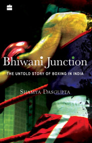 Bhiwani Junction (The Untold Story Of Boxing In India) by Shamya Dasgupta, 9789350293362