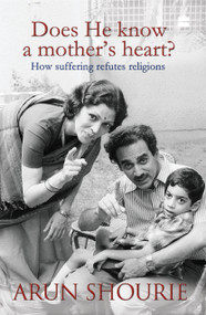 Does He Know A Mothers Heart (How Suffering Refutes Religions) by Arun Shourie, 9789350293560