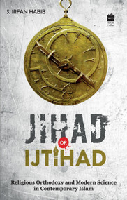Jihad Or Ijtihad (Religious Orthodoxy And Modern Science In Contemporay Islam) by S Habib, 9789350293751