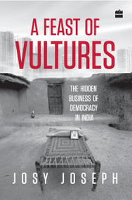 A Feast of Vultures (The Hidden Business of Democracy in India) by Josy Joseph, 9789350297513
