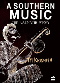 A Southern Music (Exploring the Karnatik Tradition) by T Krishna, 9789350298213