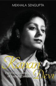 Kanan Devi (The First Superstar of Indian Cinema) by Mekhala Sengupta, 9789351365365