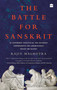 The Battle for Sanskrit (Is Sanskrit Political or Sacred, Oppressive or Liberating, Dead or Alive?) by Rajiv Malhotra, 9789351775386