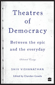 Theatres of Democracy (Between the Epic and the Everyday - Selected Essays) by Shiv Visvanathan, 9789351775621