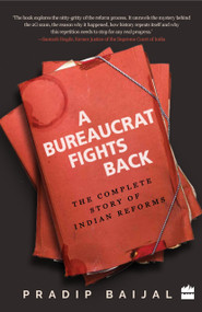 A Bureaucrat Fights Back (The Complete Story of Indian Reforms) by Pradip Baijal, 9789351777557