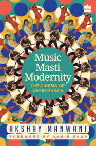 Music, Masti, Modernity (The Cinema of Nasir Husain) by Akshay Manwani, 9789352640966