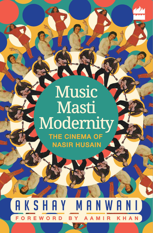 Music, Masti, Modernity (The Cinema of Nasir Husain) by Akshay Manwani, 9789352640966