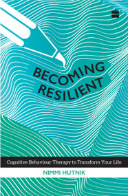 Becoming Resilient (Cognitive Behaviour Therapy to Transform Your Life) by Nimmi Hutnik, 9789352641321