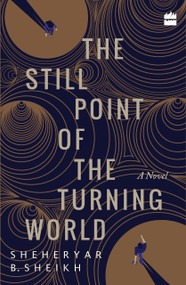 The Still Point of the Turning World (A Novel) by Sheheryar Sheikh, 9789352643813