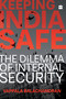 Keeping India Safe (The Dilemma of Internal Security) by Vappala Balachandran, 9789352644759