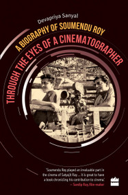 Through the Eyes of a Cinematographer (A Biography of Soumendu Roy) by Devapriya Sanyal, 9789352770342