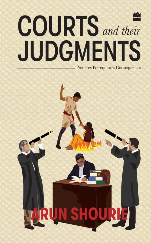 Courts and Their Judgments (Premises, Prerequisites, Consequences) by Arun Shourie, 9789352776078