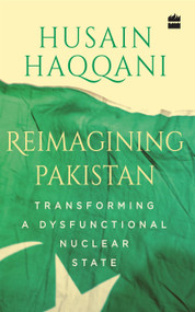 Reimagining Pakistan (Transforming a Dysfunctional Nuclear State) by Husain Haqqani, 9789352777693
