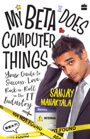 My Beta Does Computer Things (Your guide to Success, Love and Rock-n-Roll in the IT Industry) by Sanjay Manaktala, 9789353022778