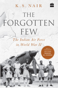 The Forgotten Few; The Indian Air Force's Contribution in the Second World War by KS Nair, 9789353570675