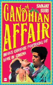 A Gandhian Affair (India's Curious Portrayal of Love in Cinema) by Sanjay Suri, 9789353570804