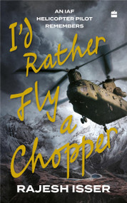 I'd Rather Fly A Chopper (An IAF Helicopter Pilot Remembers) by Rajesh Isser, 9789354892547