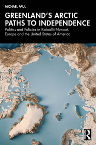 Greenland's Arctic Paths to Independence (Politics and Policies in Kalaallit Nunaat, Europe and the United States of America) by Michael Paul, 9781041370543