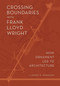 Crossing Boundaries with Frank Lloyd Wright (How Ornament Led to Architecture) by Sidney K Robinson, Sidney K Robinson, 9781938938689