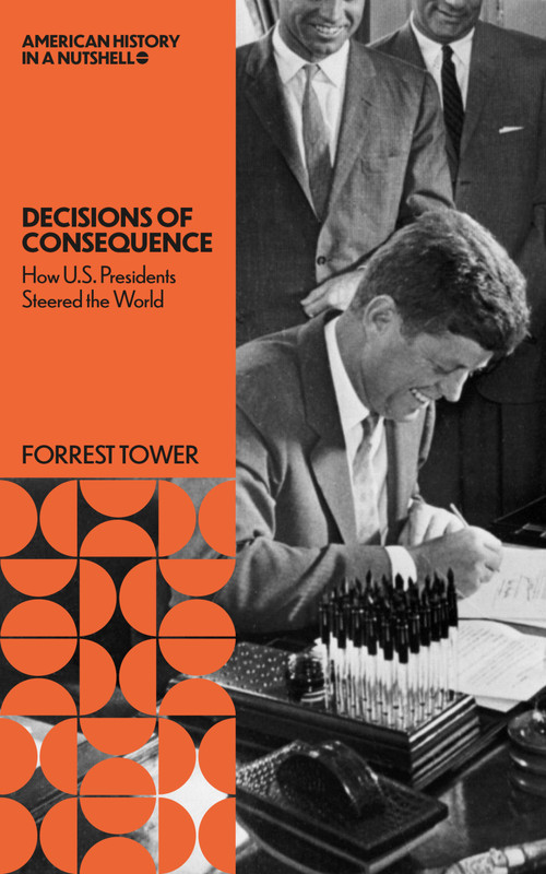 Decisions of Consequence: (How U.S. Presidents Steered the World) by Forrest Tower, 9781966136125