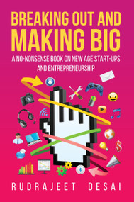 Breaking Out and Making Big (A No-Nonsense Book on New Age Start-Ups and Entrepreneurship) by Rudrajeet Desai, 9789351362975