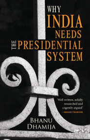 Why India Needs the Presidential System by Bhanu Dhamija, 9789351363460